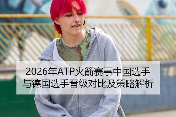 2026年ATP火箭赛事中国选手与德国选手晋级对比及策略解析