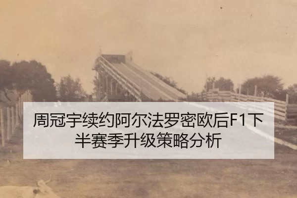 周冠宇续约阿尔法罗密欧后F1下半赛季升级策略分析